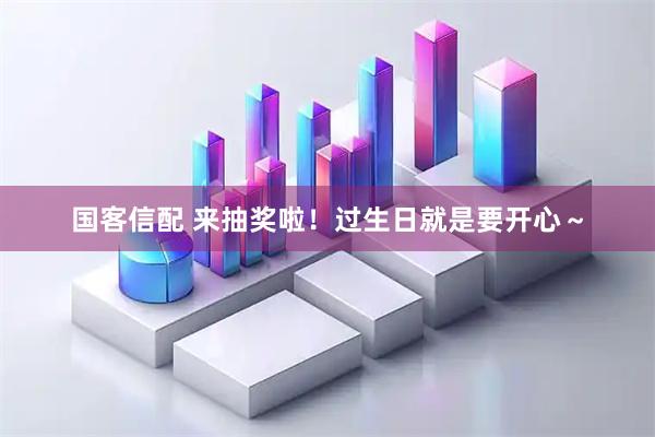 国客信配 来抽奖啦!过生日就是要开心~