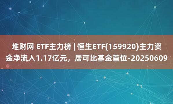 堆财网 ETF主力榜 | 恒生ETF(159920)主力资金净流入1.17亿元，居可比基金首位-20250609