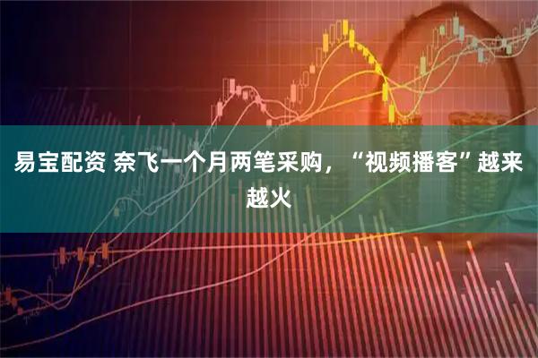 易宝配资 奈飞一个月两笔采购，“视频播客”越来越火