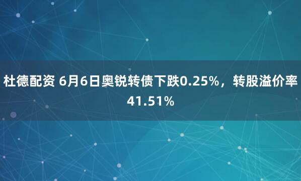 杜德配资 6月6日奥锐转债下跌0.25%，转股溢价率41.51%