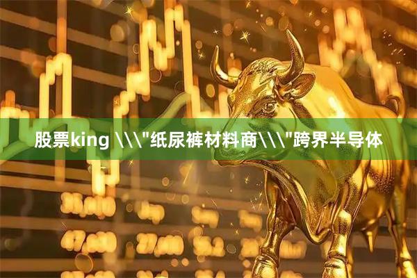 股票king \＂纸尿裤材料商\＂跨界半导体