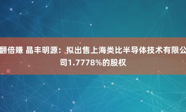 翻倍赚 晶丰明源：拟出售上海类比半导体技术有限公司1.7778%的股权