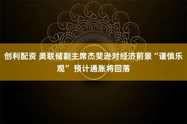 创利配资 美联储副主席杰斐逊对经济前景“谨慎乐观” 预计通胀将回落