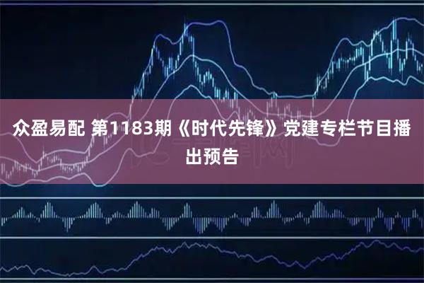 众盈易配 第1183期《时代先锋》党建专栏节目播出预告