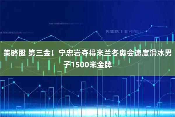 策略股 第三金！宁忠岩夺得米兰冬奥会速度滑冰男子1500米金牌