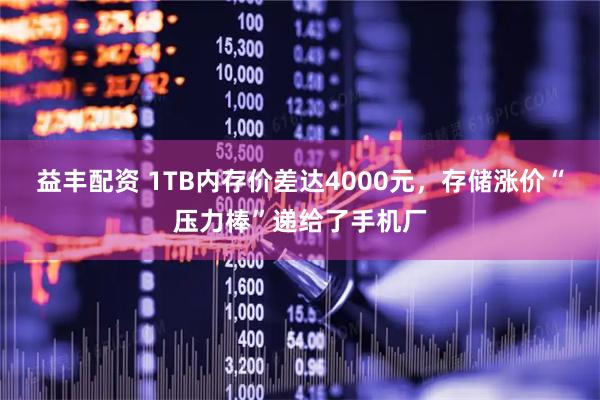 益丰配资 1TB内存价差达4000元，存储涨价“压力棒”递给了手机厂