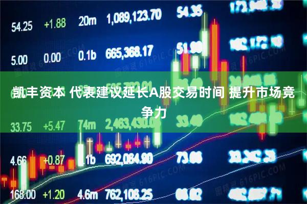 凯丰资本 代表建议延长A股交易时间 提升市场竞争力