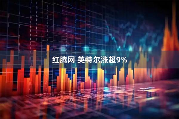 红腾网 英特尔涨超9%